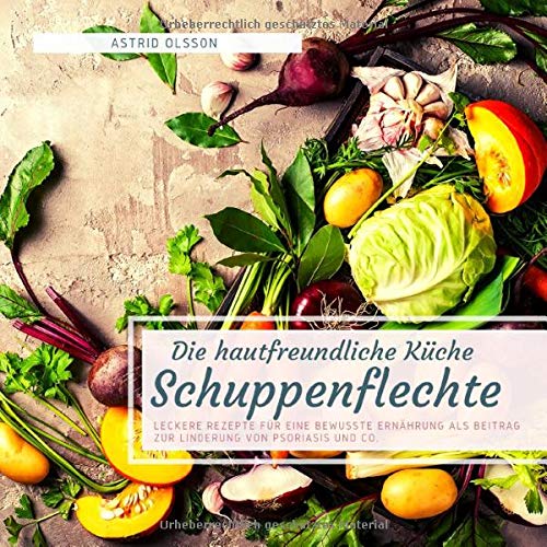 Die hautfreundliche Küche - Schuppenflechte: Leckere Rezepte für eine bewusste Ernährung als Beitrag zur Linderung von Psoriasis und Co.